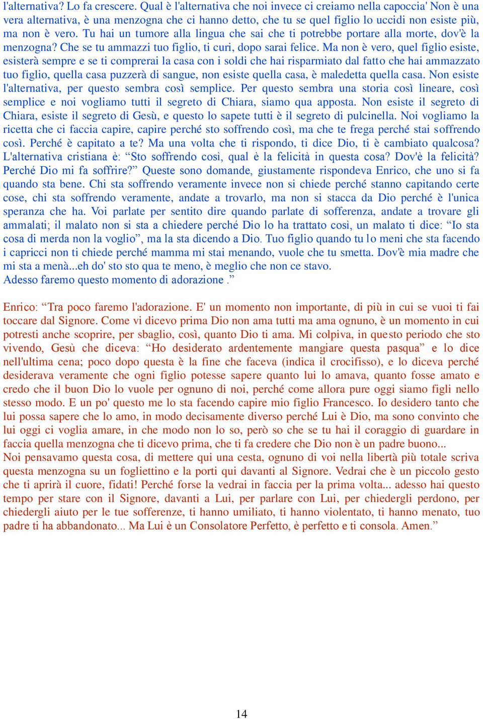 Tu hai un tumore alla lingua che sai che ti potrebbe portare alla morte, dov'è la menzogna? Che se tu ammazzi tuo figlio, ti curi, dopo sarai felice.