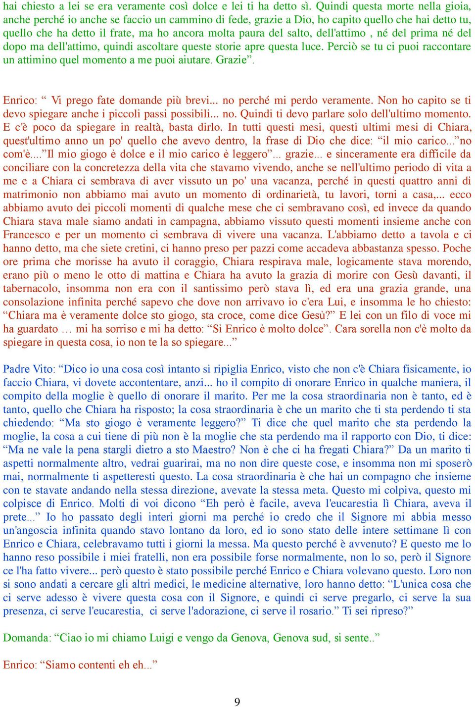 dell'attimo, né del prima né del dopo ma dell'attimo, quindi ascoltare queste storie apre questa luce. Perciò se tu ci puoi raccontare un attimino quel momento a me puoi aiutare. Grazie.