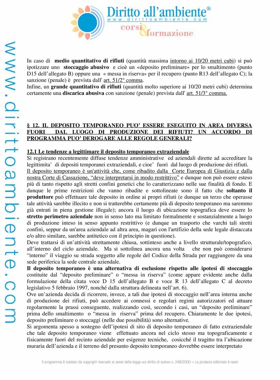 Infine, un grande quantitativo di rifiuti (quantità molto superiore ai 10/20 metri cubi) determina certamente una discarica abusiva con sanzione (penale) prevista dall' art. 51/3 comma. 12.