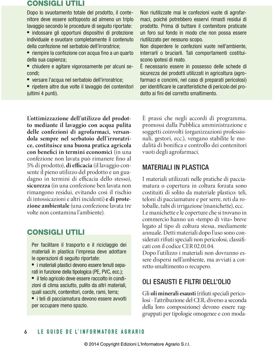 chiudere e agitare vigorosamente per alcuni secondi; versare l acqua nel serbatoio dell irroratrice; ripetere altre due volte il lavaggio dei contenitori (ultimi 4 punti).