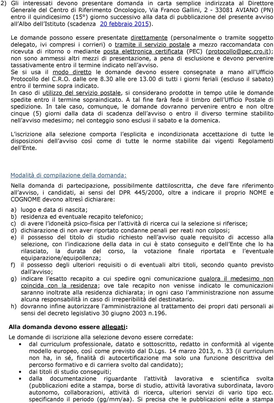 Le domande possono essere presentate direttamente (personalmente o tramite soggetto delegato, ivi compresi i corrieri) o tramite il servizio postale a mezzo raccomandata con ricevuta di ritorno o