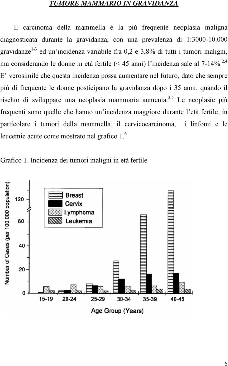 2,4 E verosimile che questa incidenza possa aumentare nel futuro, dato che sempre più di frequente le donne posticipano la gravidanza dopo i 35 anni, quando il rischio di sviluppare una neoplasia