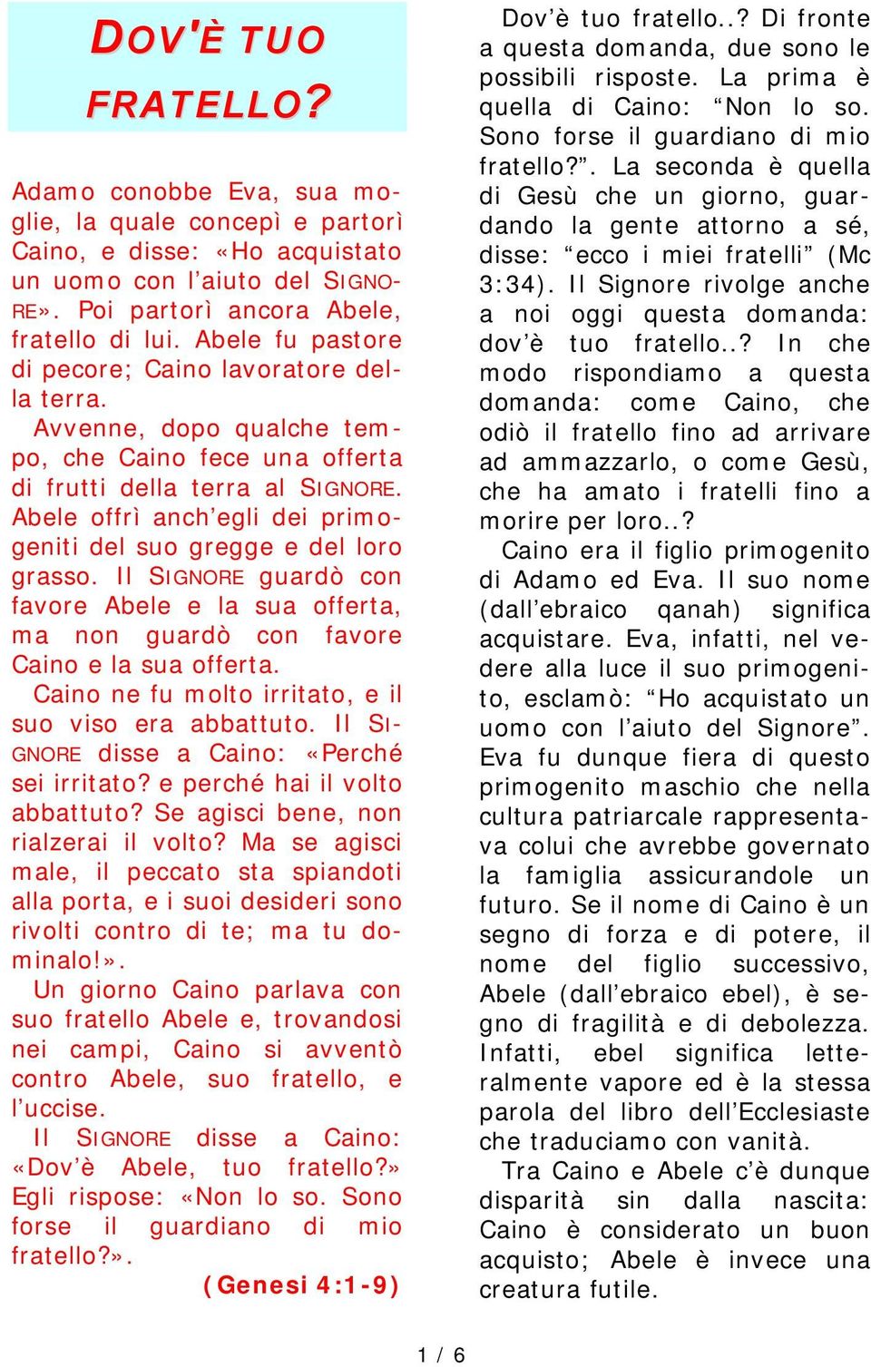 Abele offrì anch'egli dei primogeniti del suo gregge e del loro grasso. Il SIGNORE guardò con favore Abele e la sua offerta, ma non guardò con favore Caino e la sua offerta.