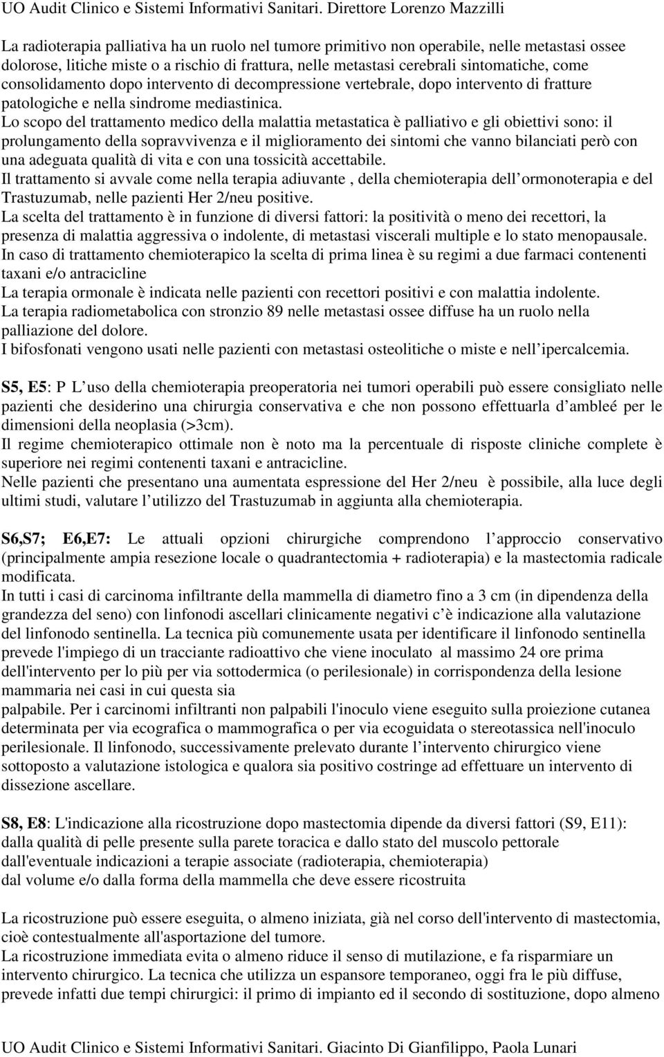 Lo scopo del trattamento medico della malattia metastatica è palliativo e gli obiettivi sono: il prolungamento della sopravvivenza e il miglioramento dei sintomi che vanno bilanciati però con una