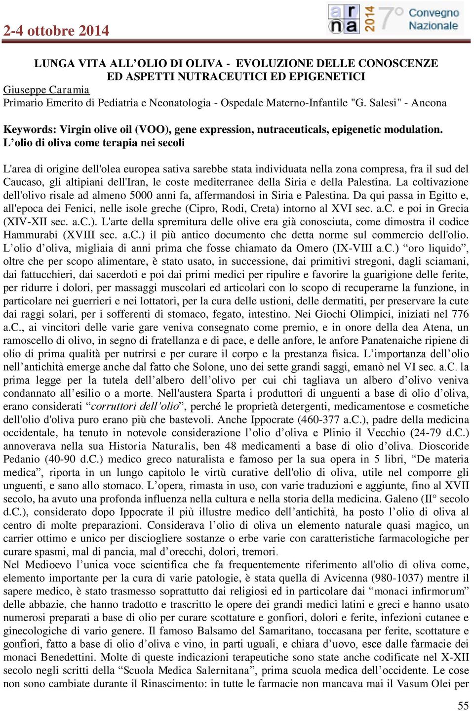 L olio di oliva come terapia nei secoli L'area di origine dell'olea europea sativa sarebbe stata individuata nella zona compresa, fra il sud del Caucaso, gli altipiani dell'iran, le coste