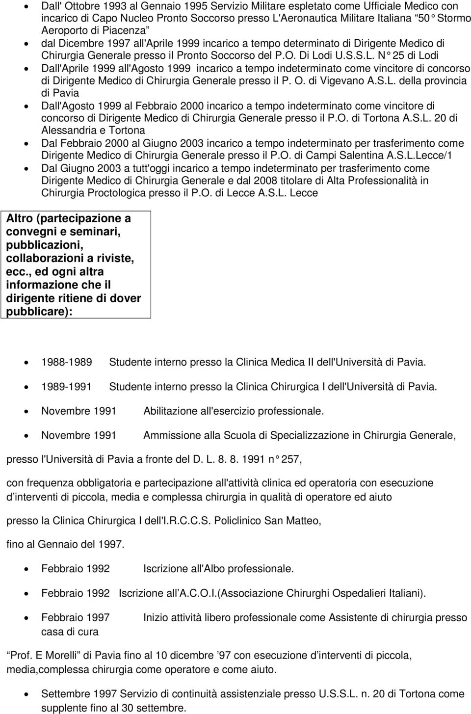 di U.S.S.L. N 25 di Lodi Dall'Aprile 1999 all'agosto 1999 incarico a tempo indeterminato come vincitore di concorso di Dirigente Medico di Chirurgia Generale presso il P. O. di Vigevano A.S.L. della provincia di Pavia Dall'Agosto 1999 al Febbraio 2000 incarico a tempo indeterminato come vincitore di concorso di Dirigente Medico di Chirurgia Generale presso il P.