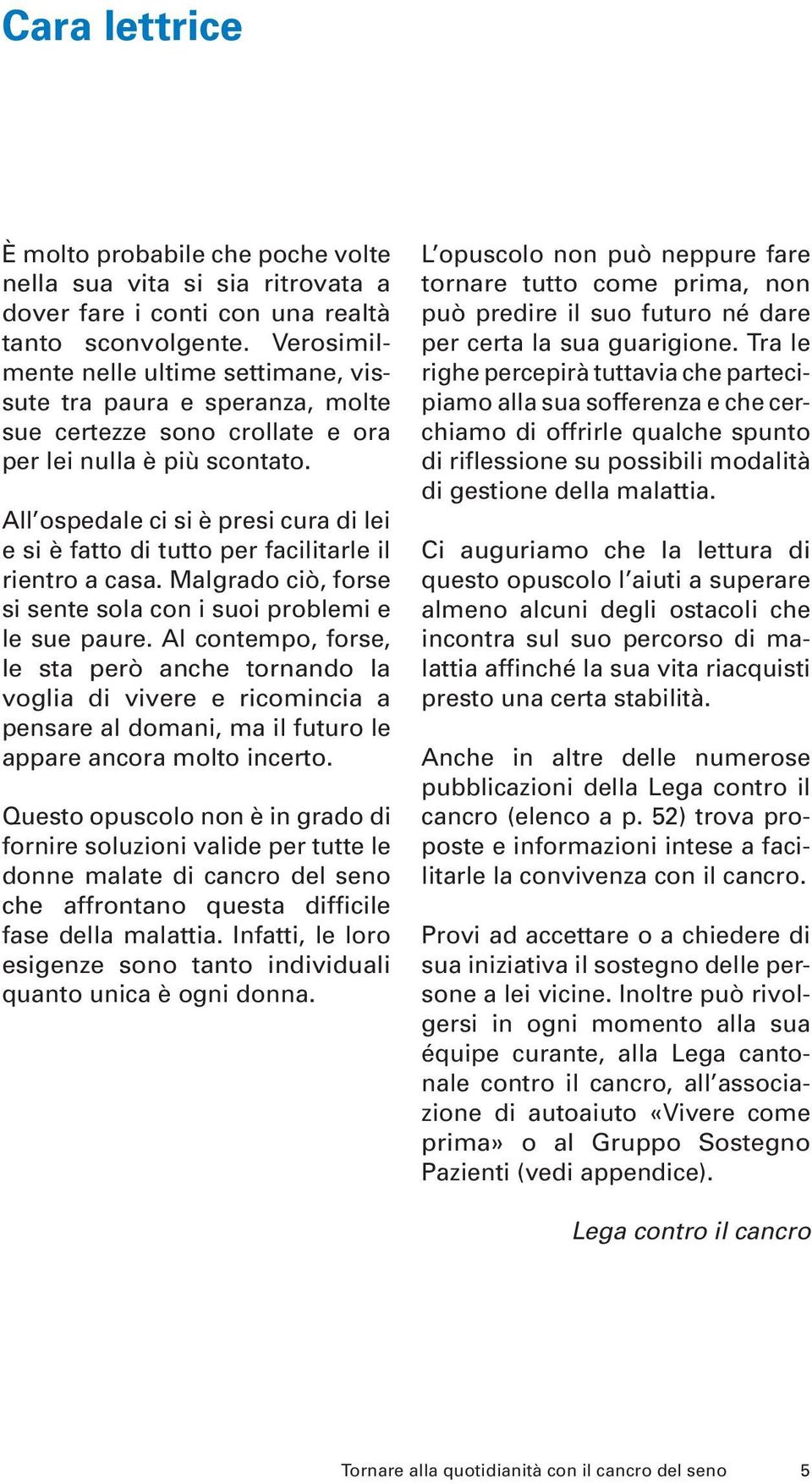 All ospedale ci si è presi cura di lei e si è fatto di tutto per facilitarle il rientro a casa. Malgrado ciò, forse si sente sola con i suoi problemi e le sue paure.