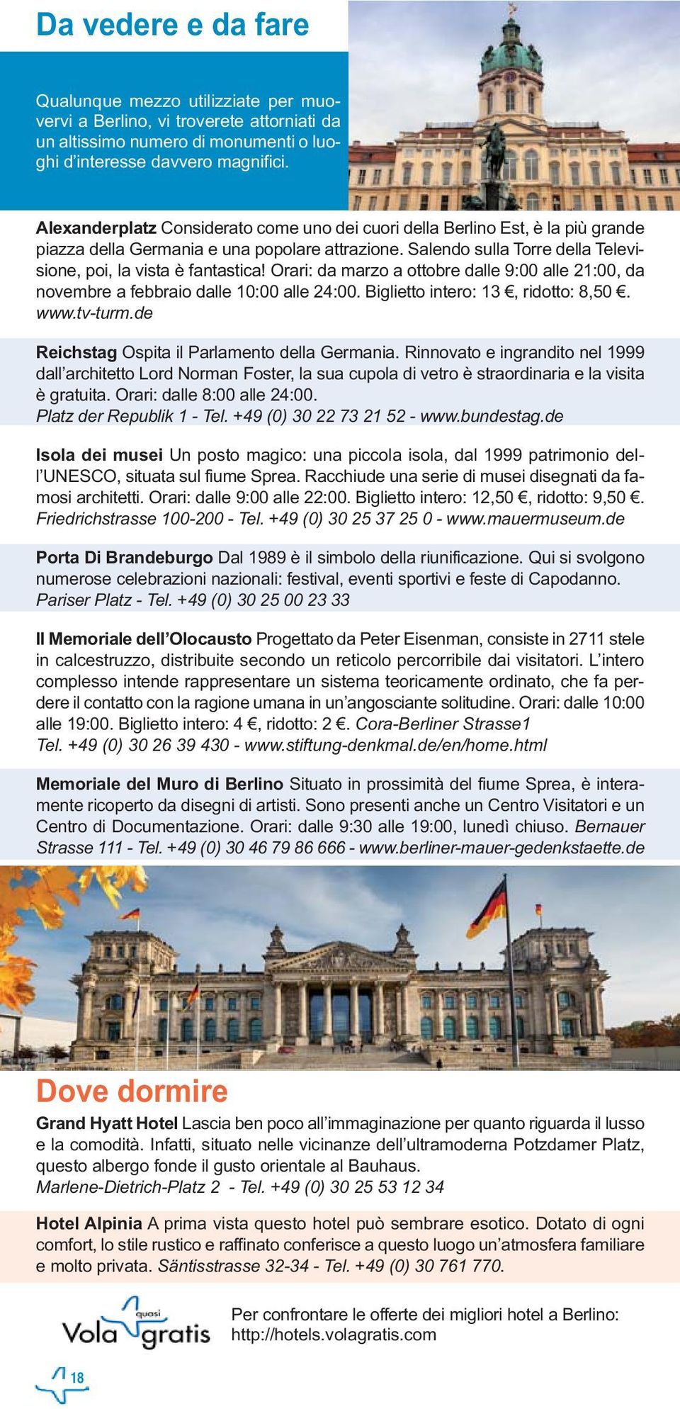 Orari: da marzo a ottobre dalle 9:00 alle 21:00, da novembre a febbraio dalle 10:00 alle 24:00. Biglietto intero: 13, ridotto: 8,50. www.tv-turm.de Reichstag Ospita il Parlamento della Germania.