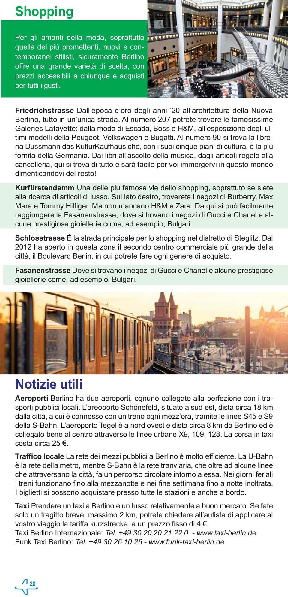 Al numero 207 potrete trovare le famosissime Galeries Lafayette: dalla moda di Escada, Boss e H&M, all esposizione degli ultimi modelli della Peugeot, Volkswagen e Bugatti.