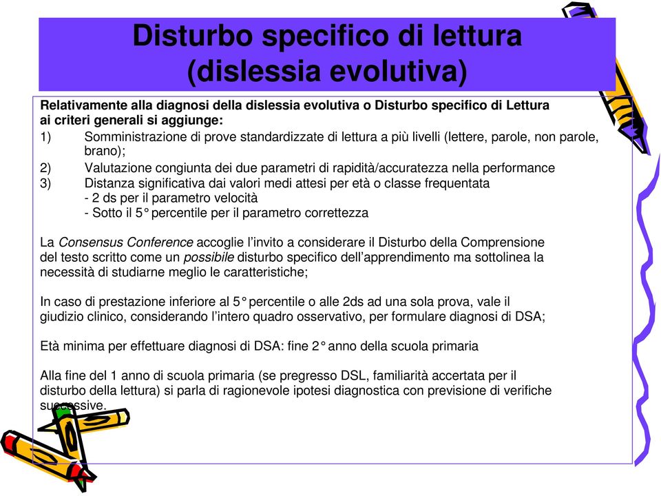 medi attesi per età o classe frequentata - 2 ds per il parametro velocità - Sotto il 5 percentile per il parametro correttezza La Consensus Conference accoglie l invito a considerare il Disturbo