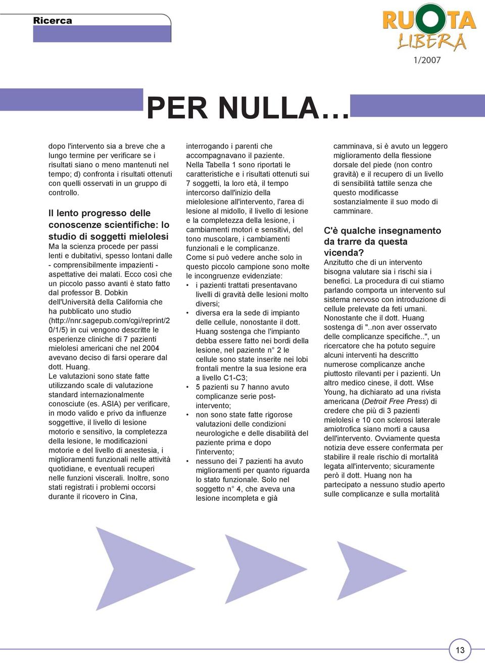 Il lento progresso delle conoscenze scientifiche: lo studio di soggetti mielolesi Ma la scienza procede per passi lenti e dubitativi, spesso lontani dalle - comprensibilmente impazienti - aspettative