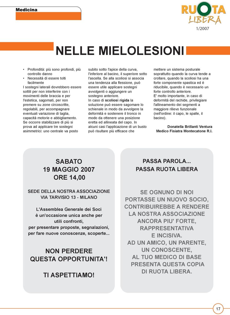 Se occorre stabilizzare di più si prova ad applicare tre sostegni asimmetrici: uno centrale va posto subito sotto l'apice della curva, l'inferiore al bacino, il superiore sotto l'ascella.