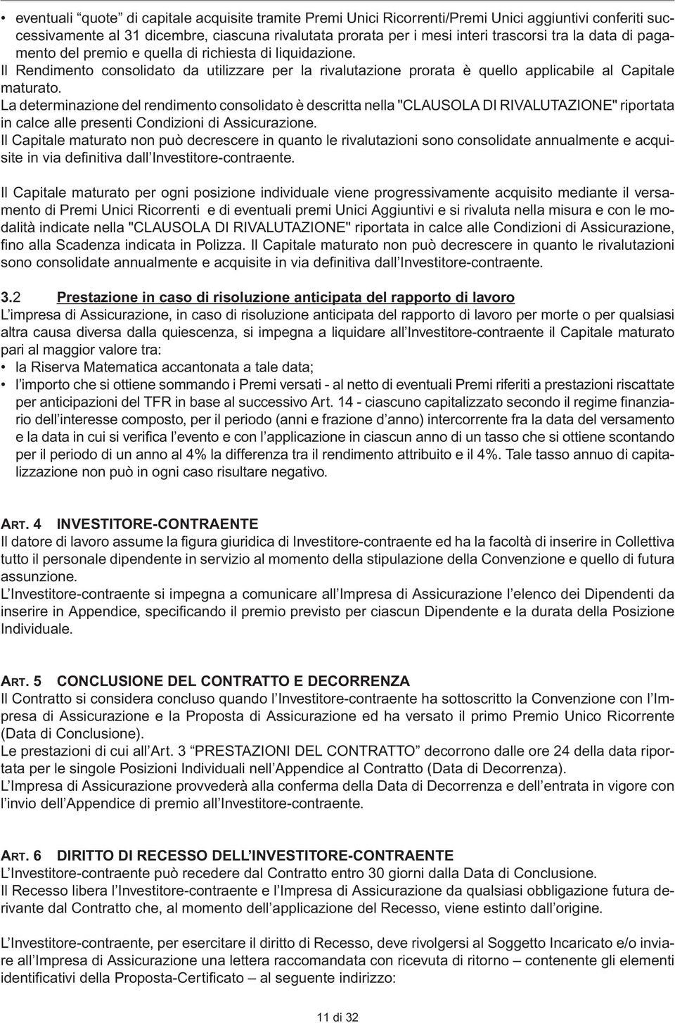 La determinazione del rendimento consolidato è descritta nella "CLAUSOLA DI RIVALUTAZIONE" riportata in calce alle presenti Condizioni di Assicurazione.