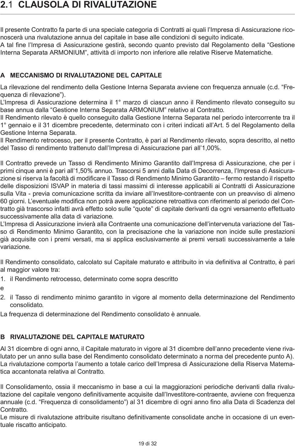 A tal fi ne l Impresa di Assicurazione gestirà, secondo quanto previsto dal Regolamento della Gestione Interna Separata ARMONIUM, attività di importo non inferiore alle relative Riserve Matematiche.