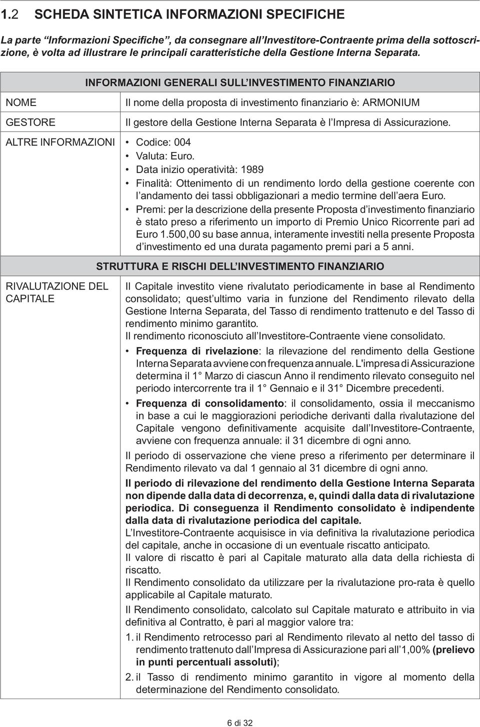 INFORMAZIONI GENERALI SULL INVESTIMENTO FINANZIARIO NOME GESTORE Il nome della proposta di investimento fi nanziario è: ARMONIUM Il gestore della Gestione Interna Separata è l Impresa di