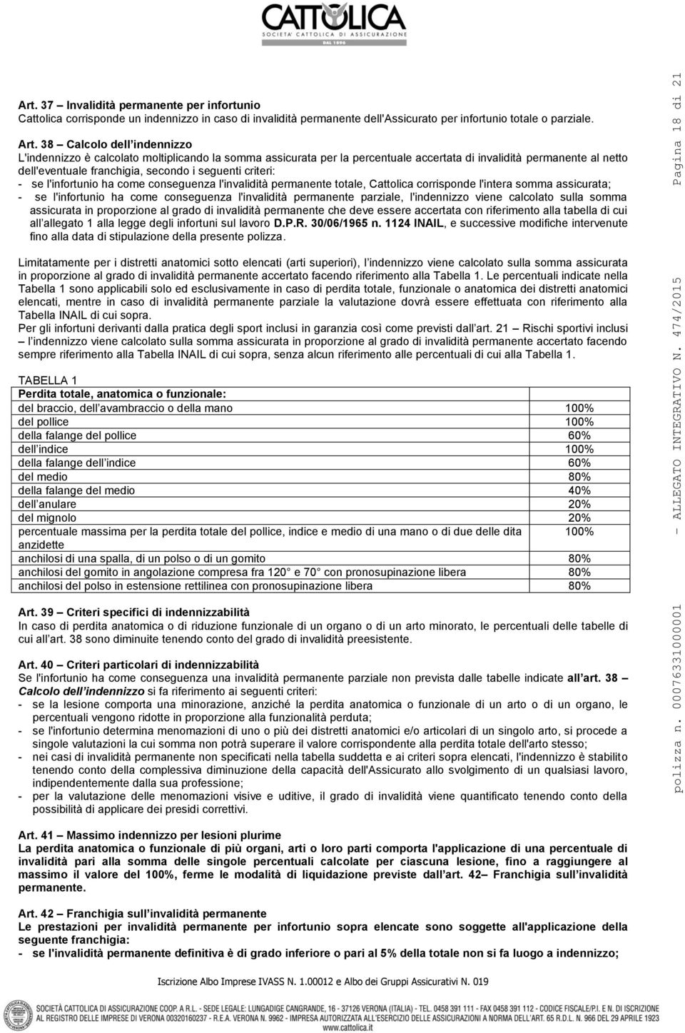 criteri: - se l'infortunio ha come conseguenza l'invalidità permanente totale, Cattolica corrisponde l'intera somma assicurata; - se l'infortunio ha come conseguenza l'invalidità permanente parziale,