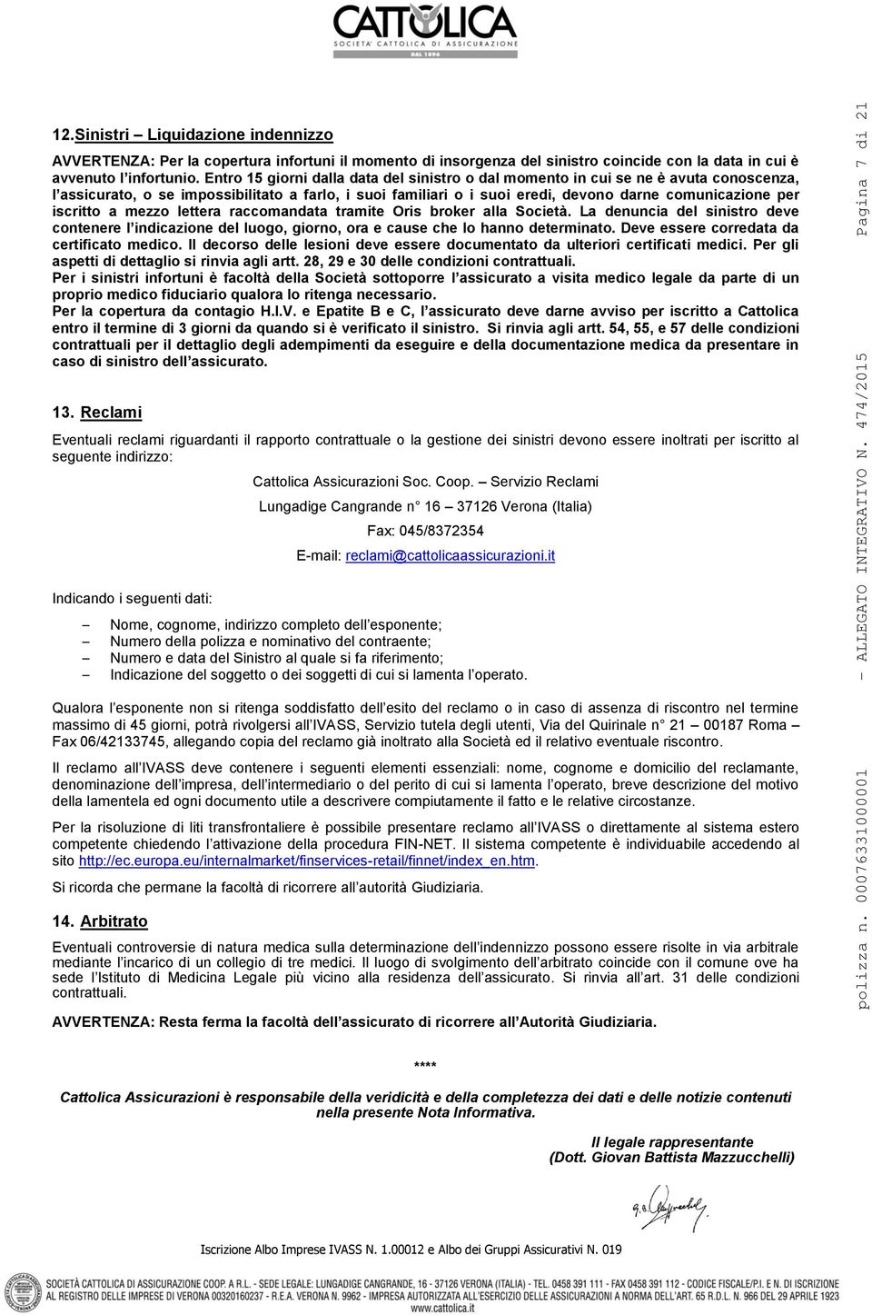 iscritto a mezzo lettera raccomandata tramite Oris broker alla Società. La denuncia del sinistro deve contenere l indicazione del luogo, giorno, ora e cause che lo hanno determinato.