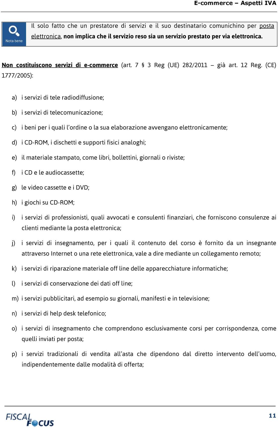 (CE) 1777/2005): a) i servizi di tele radiodiffusione; b) i servizi di telecomunicazione; c) i beni per i quali l ordine o la sua elaborazione avvengano elettronicamente; d) i CD-ROM, i dischetti e