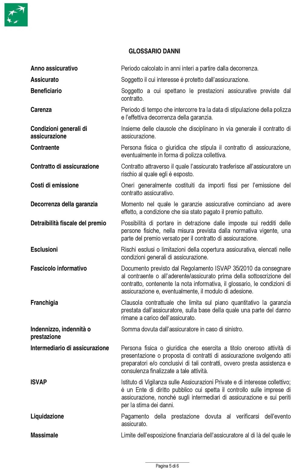 Soggetto il cui interesse è protetto dall assicurazione. Soggetto a cui spettano le prestazioni assicurative previste dal contratto.