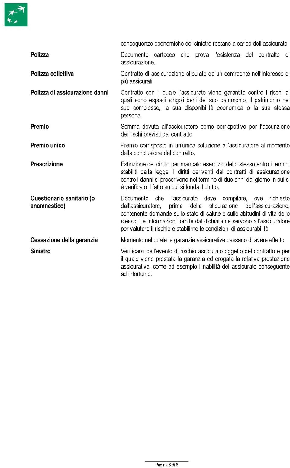 Polizza di assicurazione danni Contratto con il quale l assicurato viene garantito contro i rischi ai quali sono esposti singoli beni del suo patrimonio, il patrimonio nel suo complesso, la sua