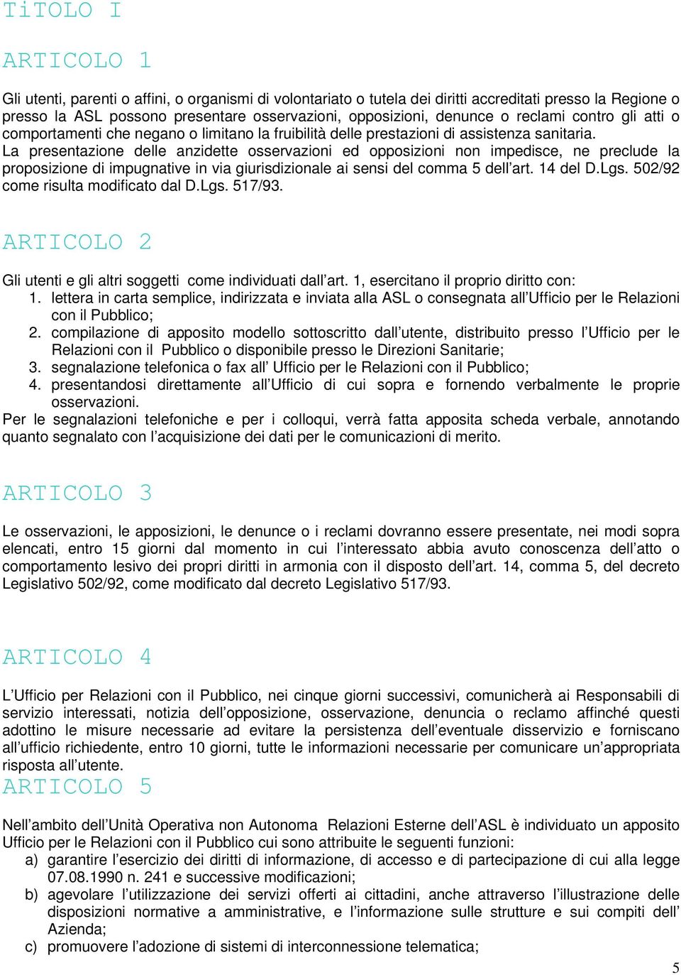 La presentazione delle anzidette osservazioni ed opposizioni non impedisce, ne preclude la proposizione di impugnative in via giurisdizionale ai sensi del comma 5 dell art. 14 del D.Lgs.