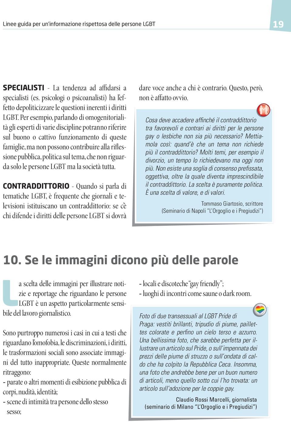 Per esempio, parlando di omogenitorialità gli esperti di varie discipline potranno riferire sul buono o cattivo funzionamento di queste famiglie, ma non possono contribuire alla riflessione pubblica,