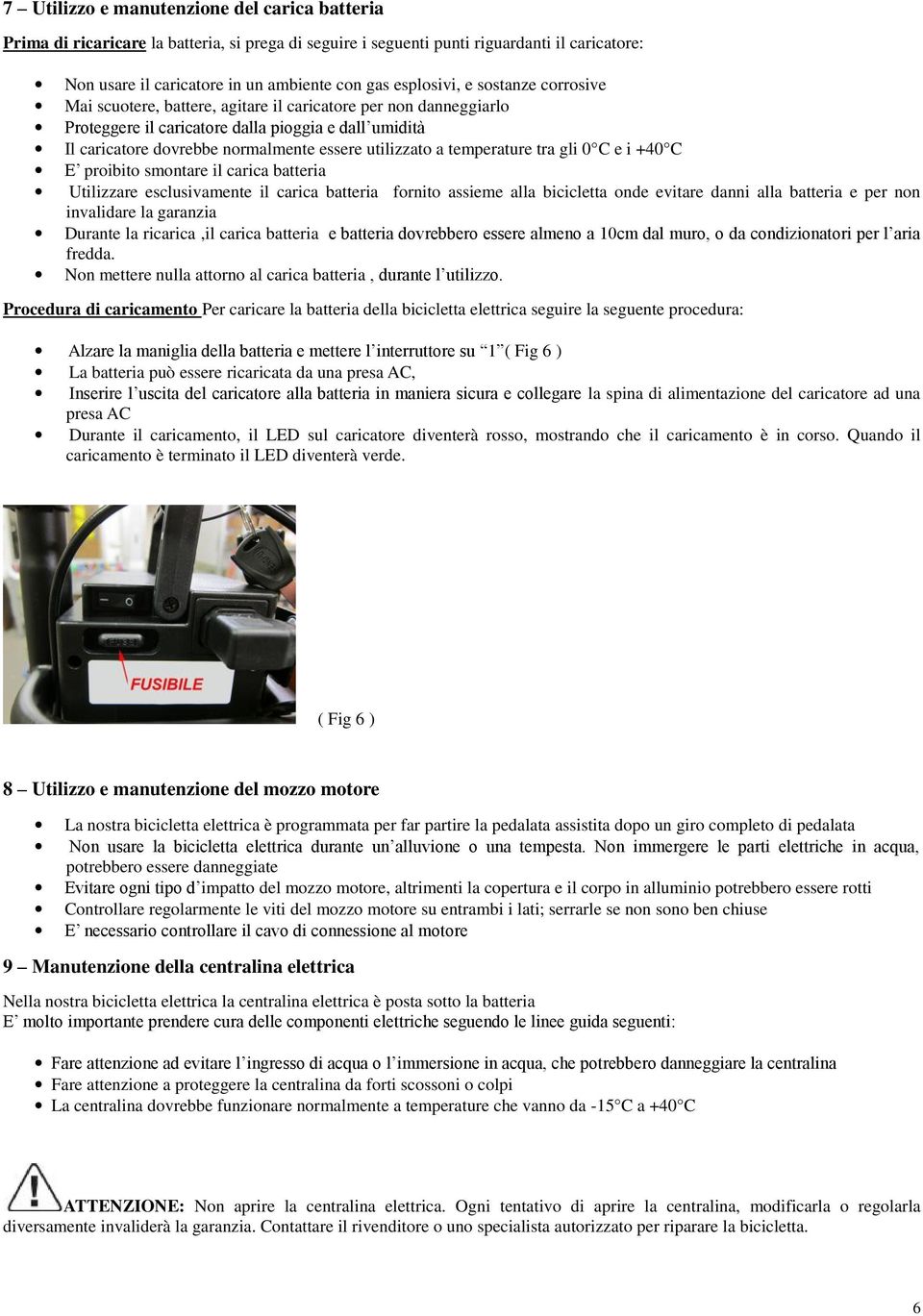 utilizzato a temperature tra gli 0 C e i +40 C E proibito smontare il carica batteria Utilizzare esclusivamente il carica batteria fornito assieme alla bicicletta onde evitare danni alla batteria e