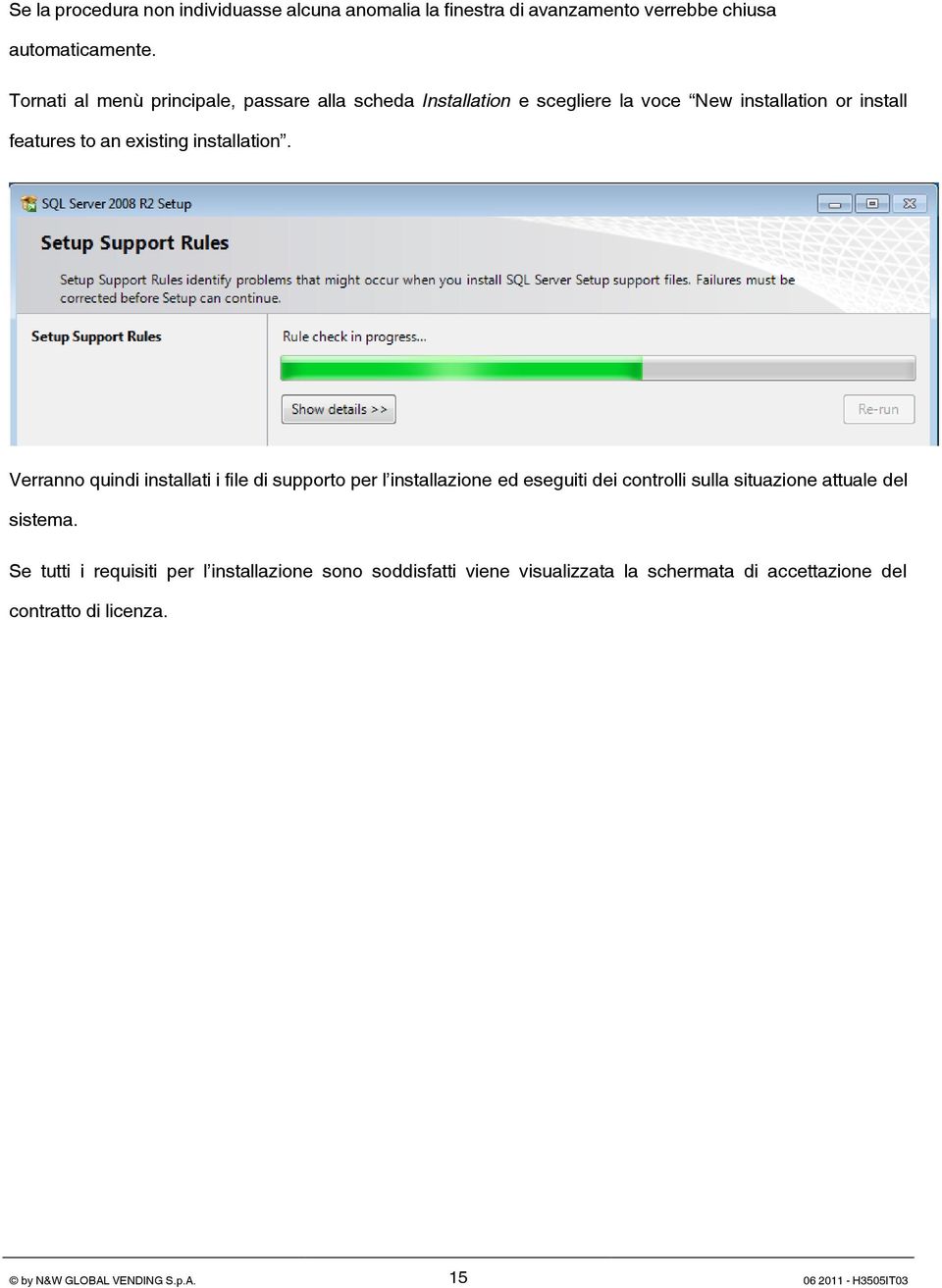 installation. Verranno quindi installati i file di supporto per l installazione ed eseguiti dei controlli sulla situazione attuale del sistema.