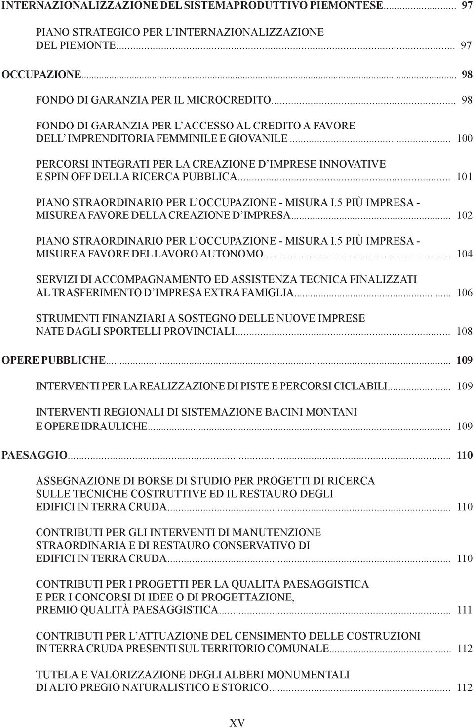 .. 101 PIANO STRAORDINARIO PER L OCCUPAZIONE - MISURA I.5 PIÙ IMPRESA - MISURE A FAVORE DELLA CREAZIONE D IMPRESA... 102 PIANO STRAORDINARIO PER L OCCUPAZIONE - MISURA I.