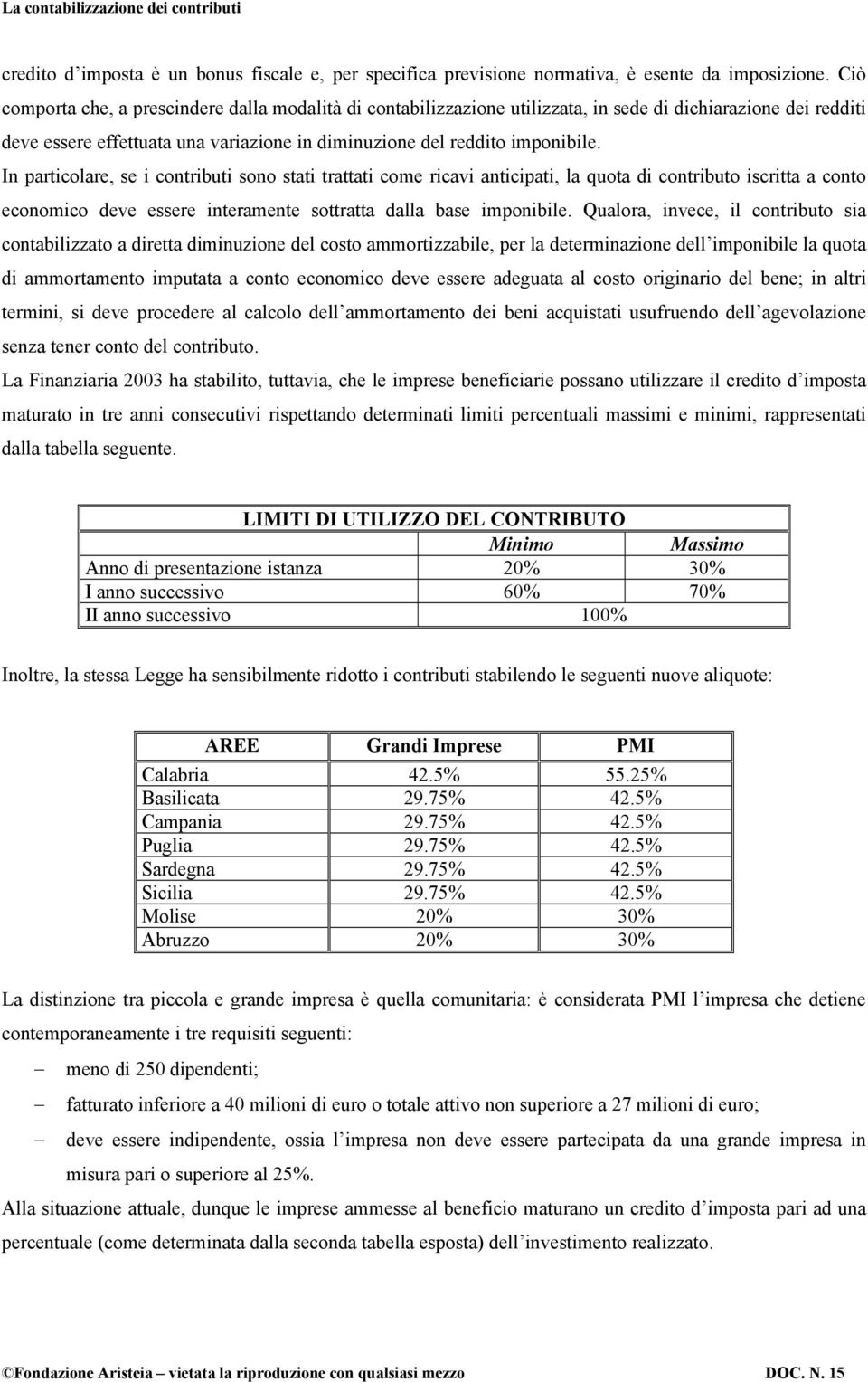 In particolare, se i contributi sono stati trattati come ricavi anticipati, la quota di contributo iscritta a conto economico deve essere interamente sottratta dalla base imponibile.