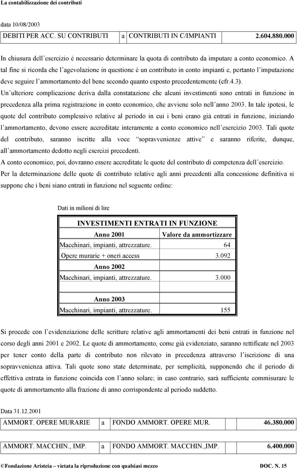 Un ulteriore complicazione deriva dalla constatazione che alcuni investimenti sono entrati in funzione in precedenza alla prima registrazione in conto economico, che avviene solo nell anno 2003.