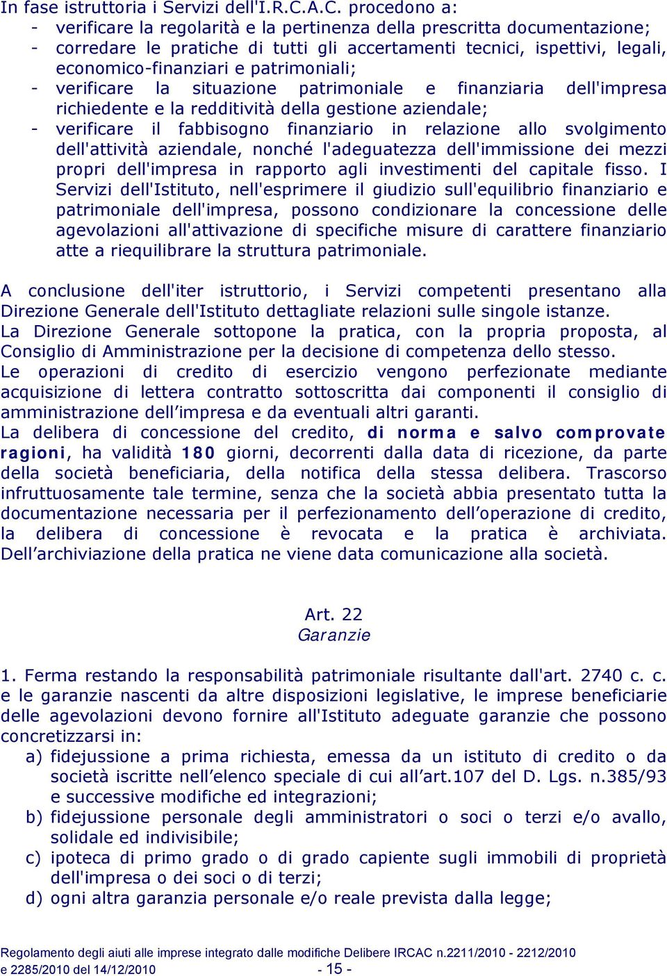 patrimoniali; - verificare la situazione patrimoniale e finanziaria dell'impresa richiedente e la redditività della gestione aziendale; - verificare il fabbisogno finanziario in relazione allo