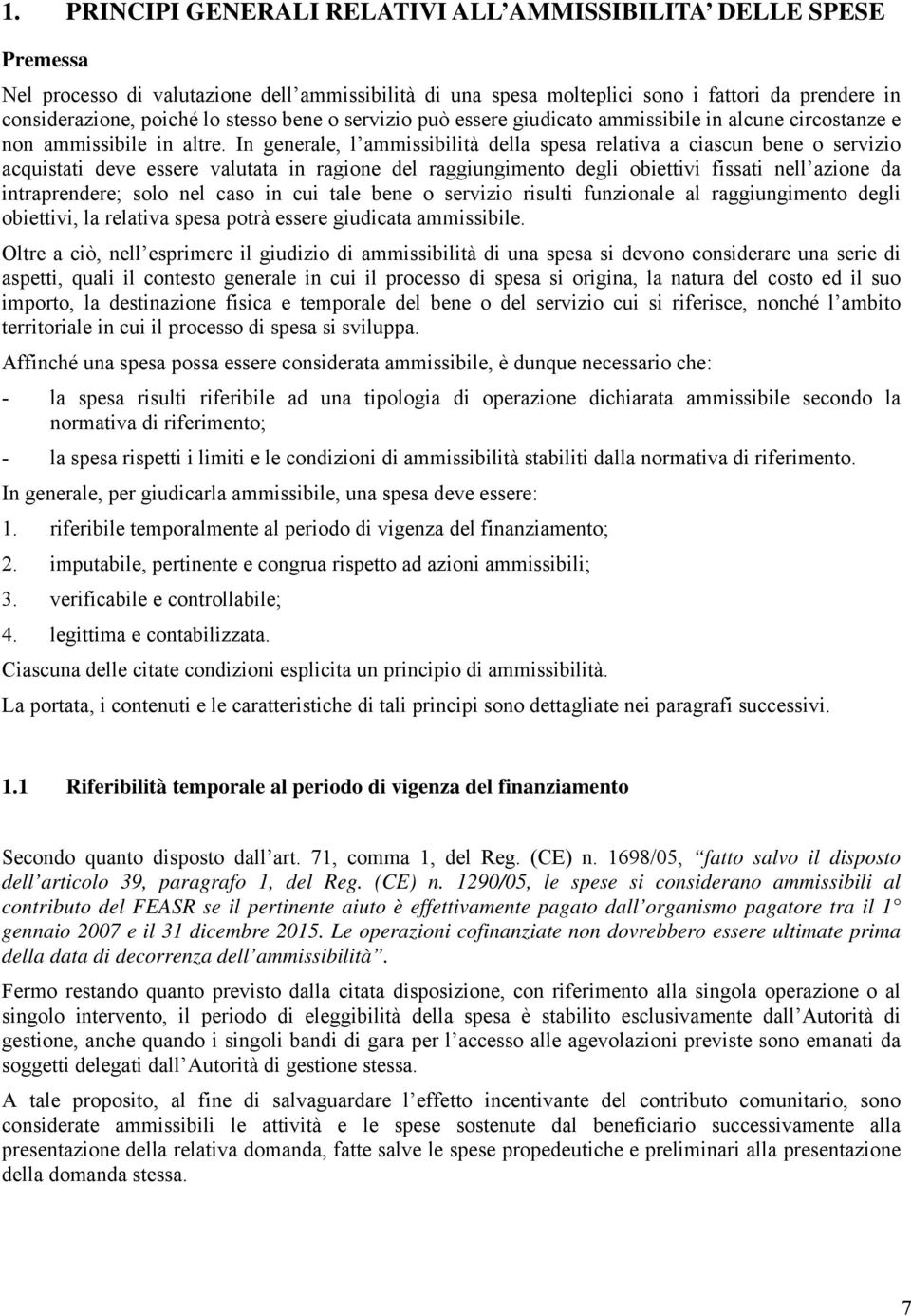 In generale, l ammissibilità della spesa relativa a ciascun bene o servizio acquistati deve essere valutata in ragione del raggiungimento degli obiettivi fissati nell azione da intraprendere; solo