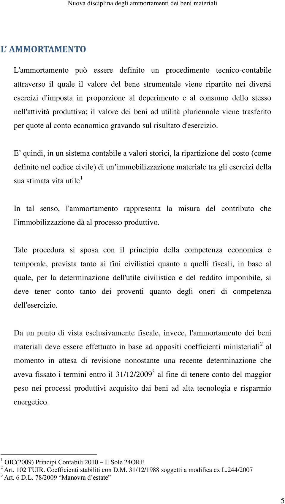 E quindi, in un sistema contabile a valori storici, la ripartizione del costo (come definito nel codice civile) di un immobilizzazione materiale tra gli esercizi della sua stimata vita utile 1 In tal