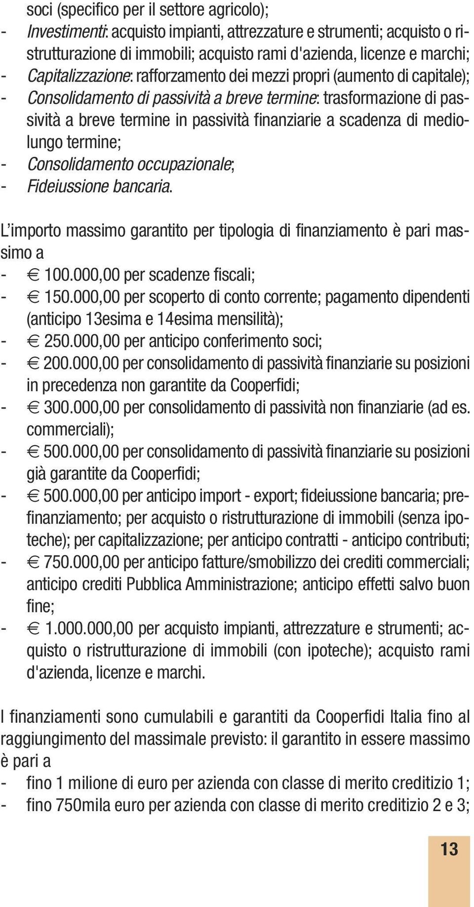 di mediolungo termine; - Consolidamento occupazionale; - Fideiussione bancaria. L importo massimo garantito per tipologia di finanziamento è pari massimo a - 100.000,00 per scadenze fiscali; - 150.