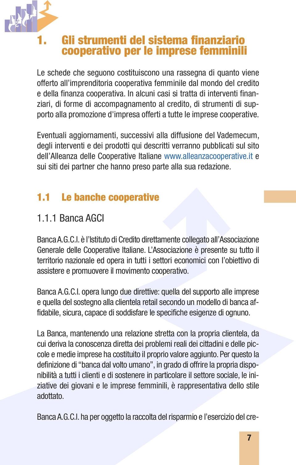 In alcuni casi si tratta di interventi finanziari, di forme di accompagnamento al credito, di strumenti di supporto alla promozione d'impresa offerti a tutte le imprese cooperative.