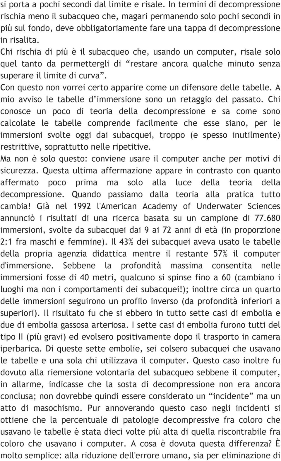 Chi rischia di più è il subacqueo che, usando un computer, risale solo quel tanto da permettergli di restare ancora qualche minuto senza superare il limite di curva.