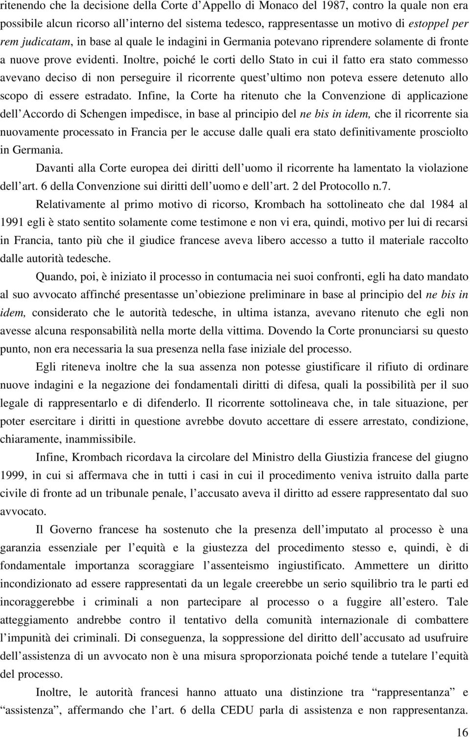 Inoltre, poiché le corti dello Stato in cui il fatto era stato commesso avevano deciso di non perseguire il ricorrente quest ultimo non poteva essere detenuto allo scopo di essere estradato.