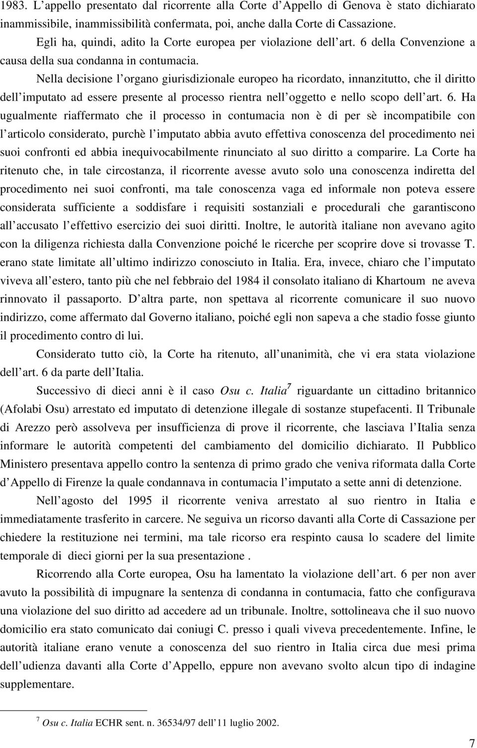 Nella decisione l organo giurisdizionale europeo ha ricordato, innanzitutto, che il diritto dell imputato ad essere presente al processo rientra nell oggetto e nello scopo dell art. 6.