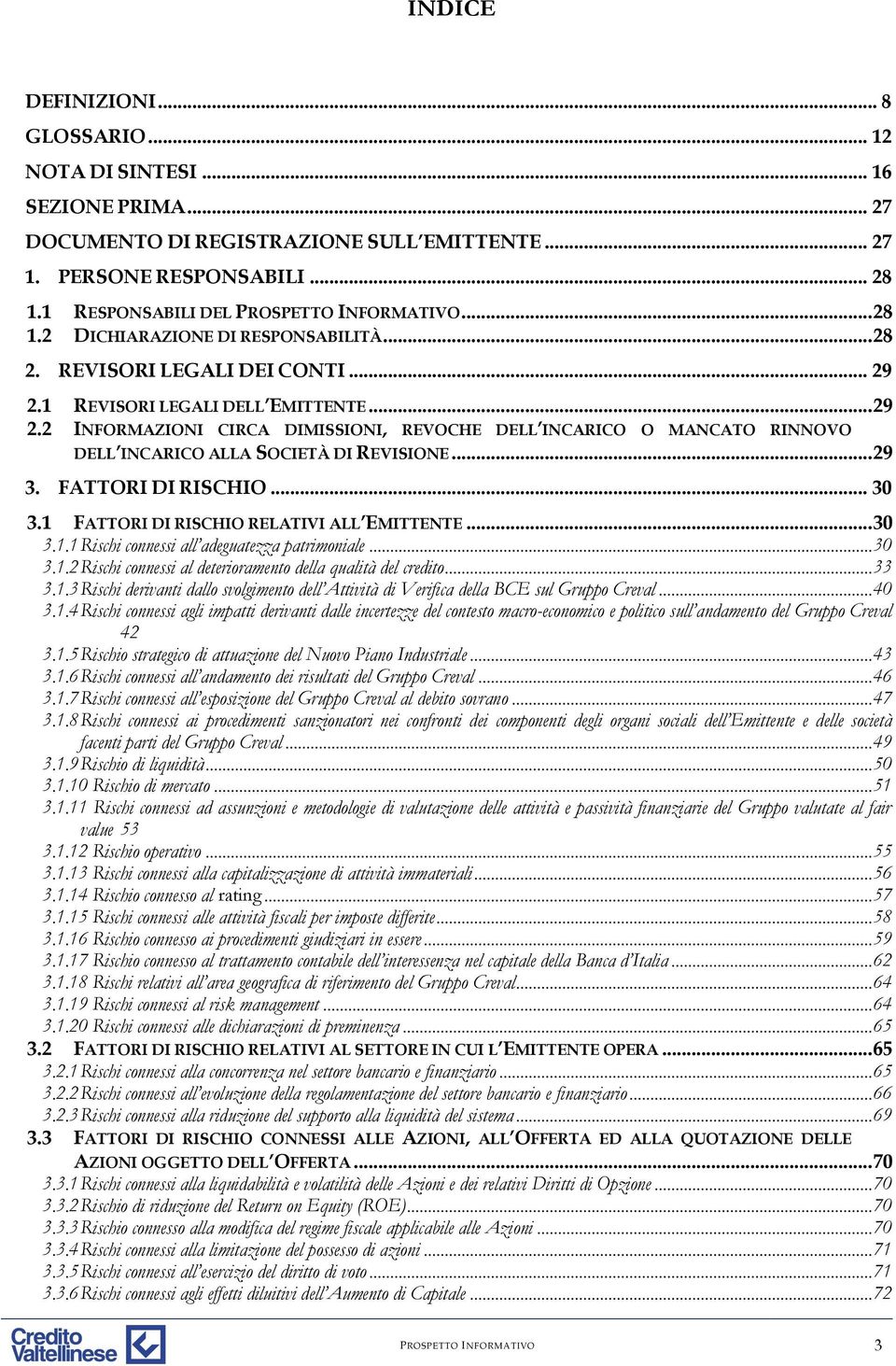 1 REVISORI LEGALI DELL EMITTENTE... 29 2.2 INFORMAZIONI CIRCA DIMISSIONI, REVOCHE DELL INCARICO O MANCATO RINNOVO DELL INCARICO ALLA SOCIETÀ DI REVISIONE... 29 3. FATTORI DI RISCHIO... 30 3.