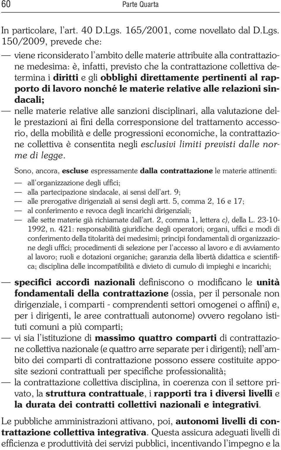 150/2009, prevede che: viene riconsiderato l ambito delle materie attribuite alla contrattazione medesima: è, infatti, previsto che la contrattazione collettiva determina i diritti e gli obblighi