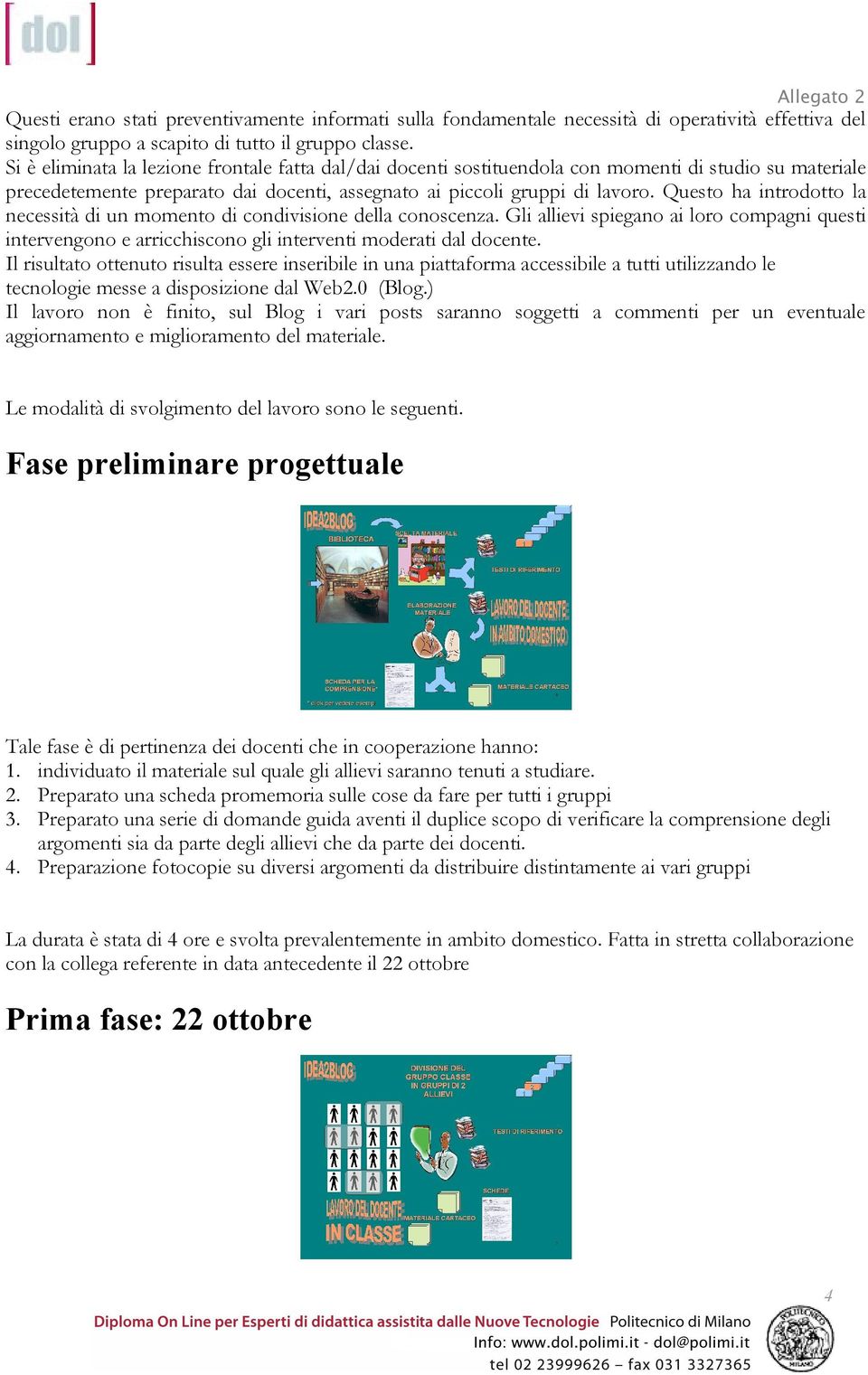 Questo ha introdotto la necessità di un momento di condivisione della conoscenza. Gli allievi spiegano ai loro compagni questi intervengono e arricchiscono gli interventi moderati dal docente.