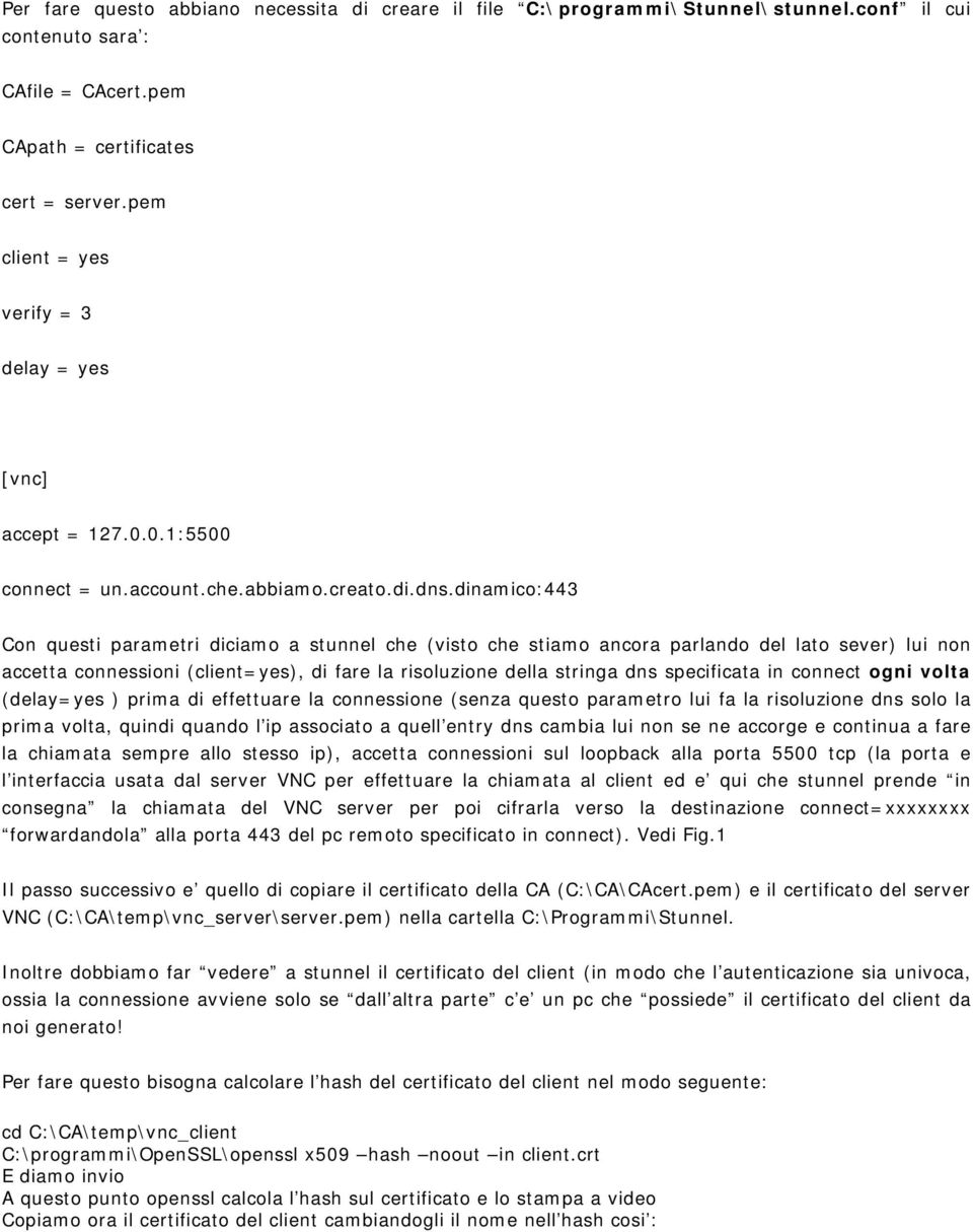 dinamico:443 Con questi parametri diciamo a stunnel che (visto che stiamo ancora parlando del lato sever) lui non accetta connessioni (client=yes), di fare la risoluzione della stringa dns