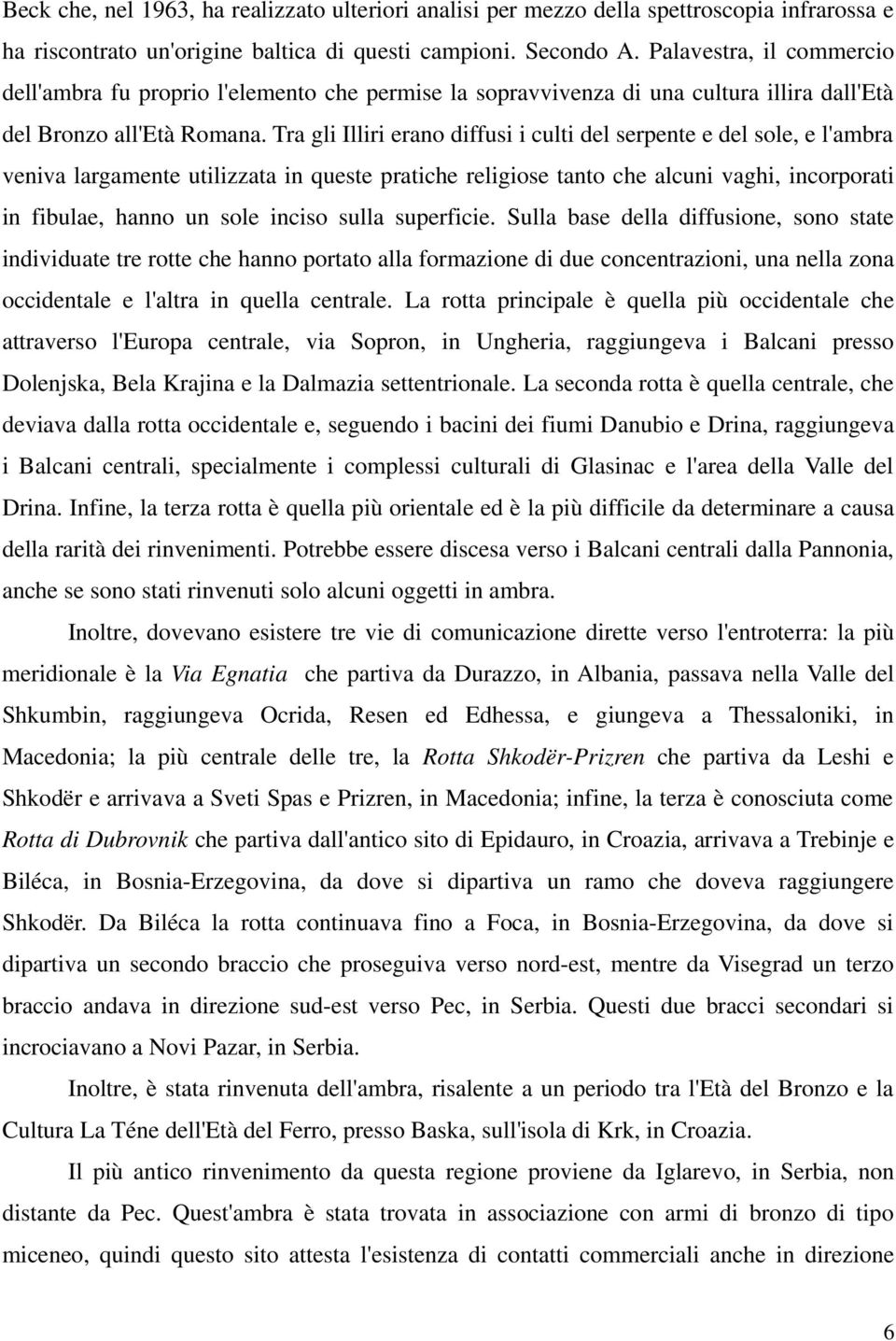 Tra gli Illiri erano diffusi i culti del serpente e del sole, e l'ambra veniva largamente utilizzata in queste pratiche religiose tanto che alcuni vaghi, incorporati in fibulae, hanno un sole inciso