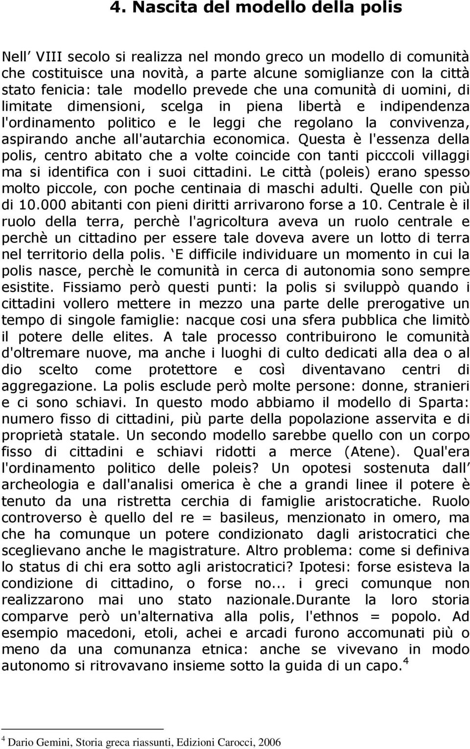 economica. Questa è l'essenza della polis, centro abitato che a volte coincide con tanti picccoli villaggi ma si identifica con i suoi cittadini.