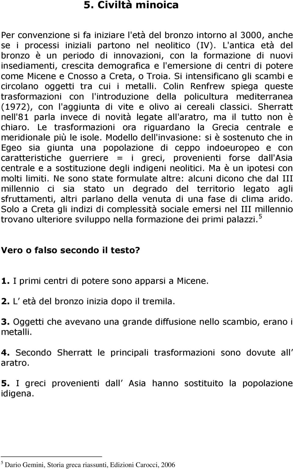 Si intensificano gli scambi e circolano oggetti tra cui i metalli.