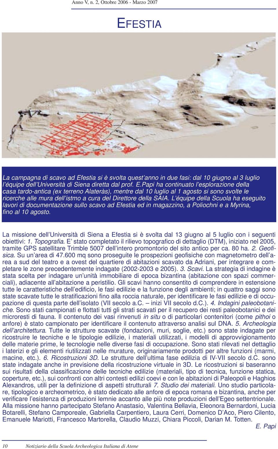 Papi ha continuato l esplorazione della casa tardo-antica (ex terreno Alateràs), mentre dal 10 luglio al 1 agosto si sono svolte le ricerche alle mura dell istmo a cura del Direttore della SAIA.