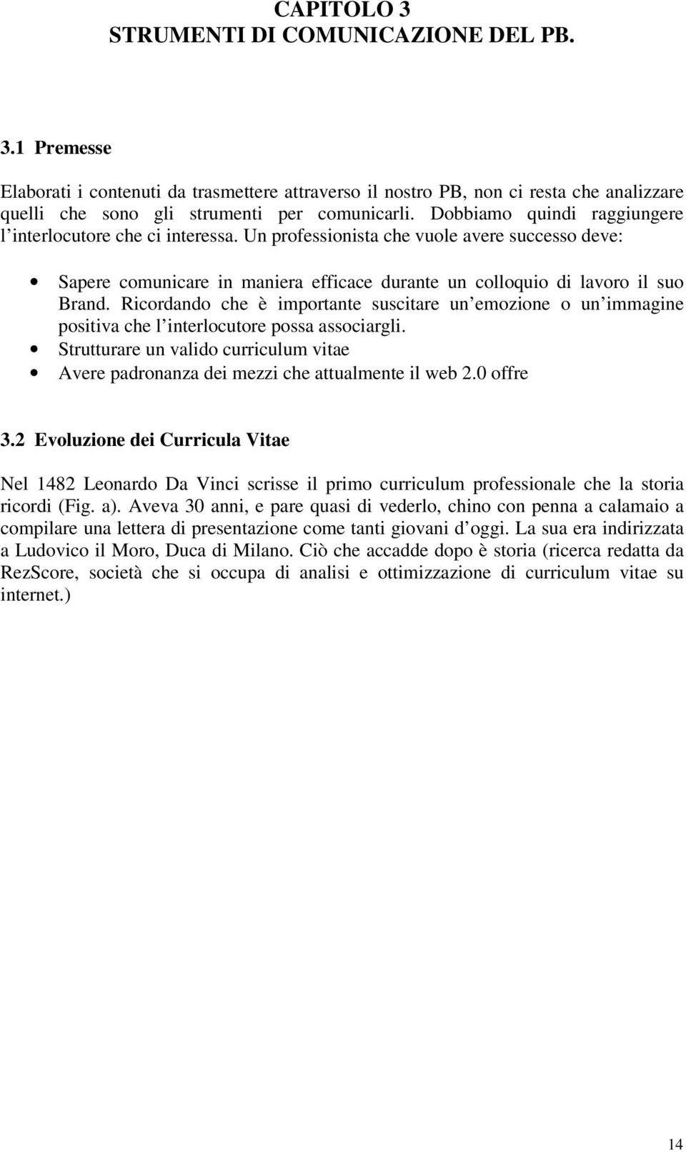 Ricordando che è importante suscitare un emozione o un immagine positiva che l interlocutore possa associargli.