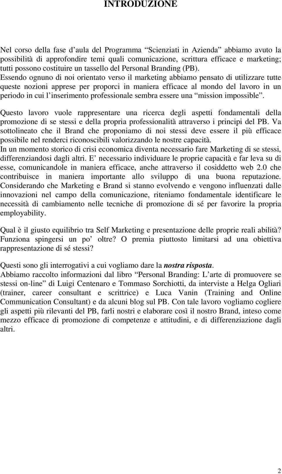 Essendo ognuno di noi orientato verso il marketing abbiamo pensato di utilizzare tutte queste nozioni apprese per proporci in maniera efficace al mondo del lavoro in un periodo in cui l inserimento