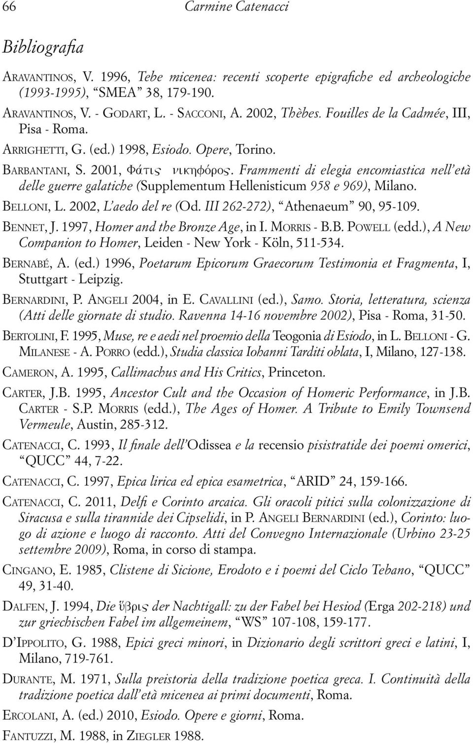 Frammenti di elegia encomiastica nell età delle guerre galatiche (Supplementum Hellenisticum 958 e 969), Milano. BELLONI, L. 2002, L aedo del re (Od. III 262-272), Athenaeum 90, 95-109. BENNET, J.